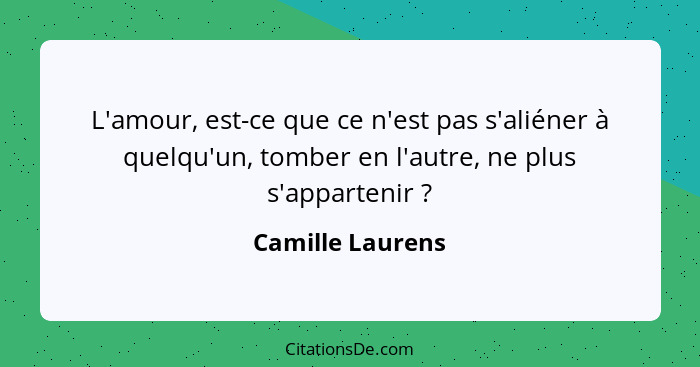 L'amour, est-ce que ce n'est pas s'aliéner à quelqu'un, tomber en l'autre, ne plus s'appartenir ?... - Camille Laurens