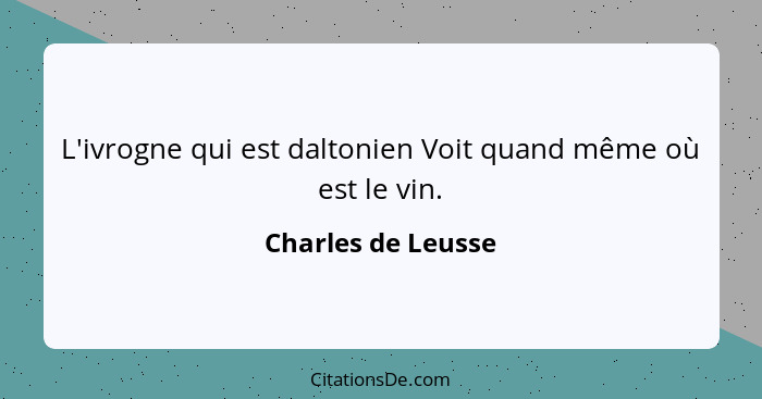 L'ivrogne qui est daltonien Voit quand même où est le vin.... - Charles de Leusse