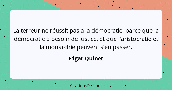 La terreur ne réussit pas à la démocratie, parce que la démocratie a besoin de justice, et que l'aristocratie et la monarchie peuvent s... - Edgar Quinet