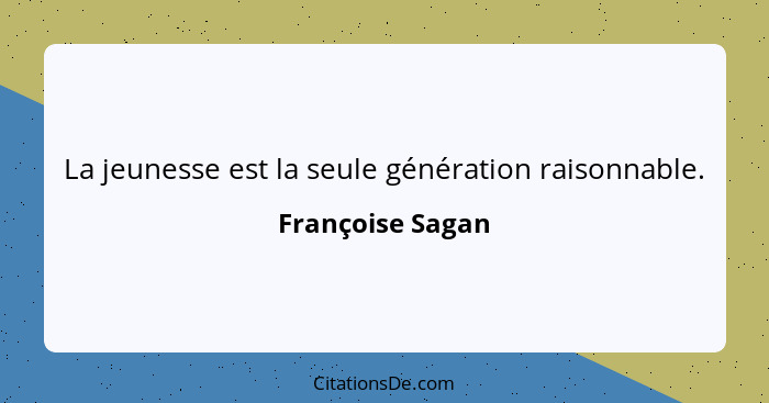 La jeunesse est la seule génération raisonnable.... - Françoise Sagan