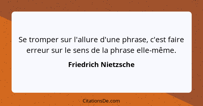 Se tromper sur l'allure d'une phrase, c'est faire erreur sur le sens de la phrase elle-même.... - Friedrich Nietzsche