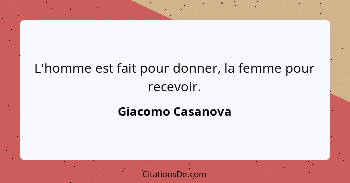 L'homme est fait pour donner, la femme pour recevoir.... - Giacomo Casanova