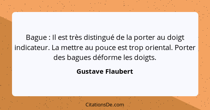 Bague : Il est très distingué de la porter au doigt indicateur. La mettre au pouce est trop oriental. Porter des bagues déform... - Gustave Flaubert