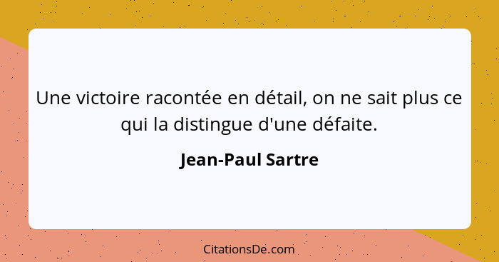 Une victoire racontée en détail, on ne sait plus ce qui la distingue d'une défaite.... - Jean-Paul Sartre