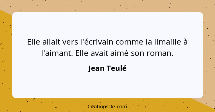 Elle allait vers l'écrivain comme la limaille à l'aimant. Elle avait aimé son roman.... - Jean Teulé