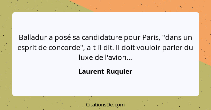 Balladur a posé sa candidature pour Paris, "dans un esprit de concorde", a-t-il dit. Il doit vouloir parler du luxe de l'avion...... - Laurent Ruquier
