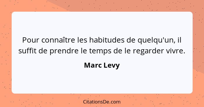 Pour connaître les habitudes de quelqu'un, il suffit de prendre le temps de le regarder vivre.... - Marc Levy