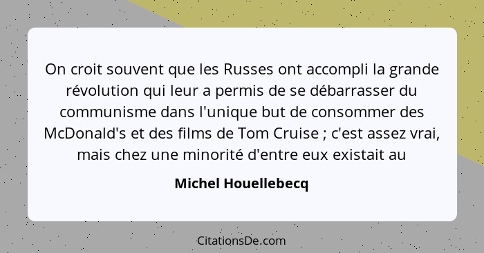 On croit souvent que les Russes ont accompli la grande révolution qui leur a permis de se débarrasser du communisme dans l'unique... - Michel Houellebecq