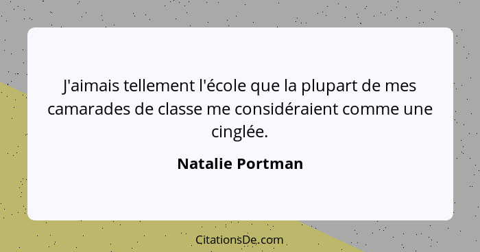 J'aimais tellement l'école que la plupart de mes camarades de classe me considéraient comme une cinglée.... - Natalie Portman
