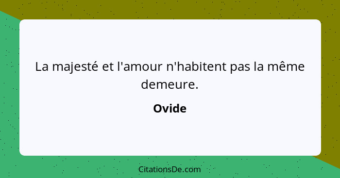 La majesté et l'amour n'habitent pas la même demeure.... - Ovide