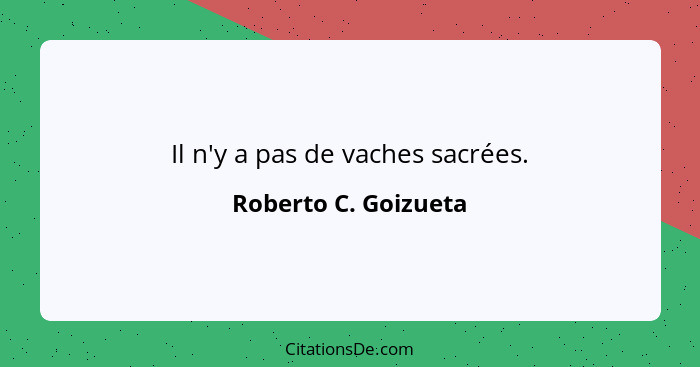 Il n'y a pas de vaches sacrées.... - Roberto C. Goizueta