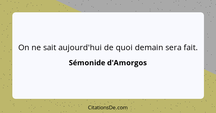 On ne sait aujourd'hui de quoi demain sera fait.... - Sémonide d'Amorgos