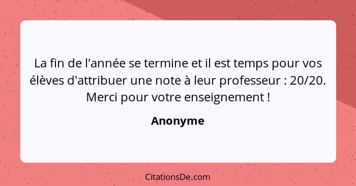 La fin de l'année se termine et il est temps pour vos élèves d'attribuer une note à leur professeur : 20/20. Merci pour votre enseignem... - Anonyme