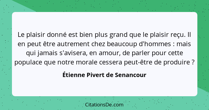 Le plaisir donné est bien plus grand que le plaisir reçu. Il en peut être autrement chez beaucoup d'hommes : mais q... - Étienne Pivert de Senancour