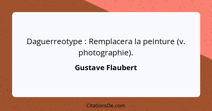 Daguerreotype : Remplacera la peinture (v. photographie).... - Gustave Flaubert