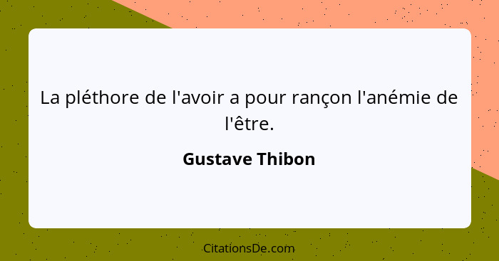 La pléthore de l'avoir a pour rançon l'anémie de l'être.... - Gustave Thibon