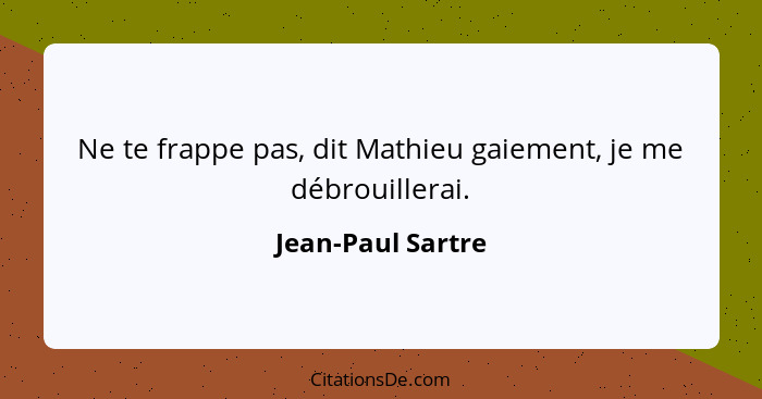 Ne te frappe pas, dit Mathieu gaiement, je me débrouillerai.... - Jean-Paul Sartre