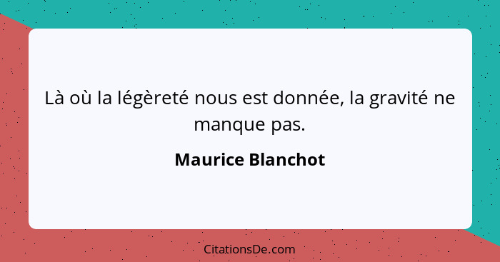 Là où la légèreté nous est donnée, la gravité ne manque pas.... - Maurice Blanchot