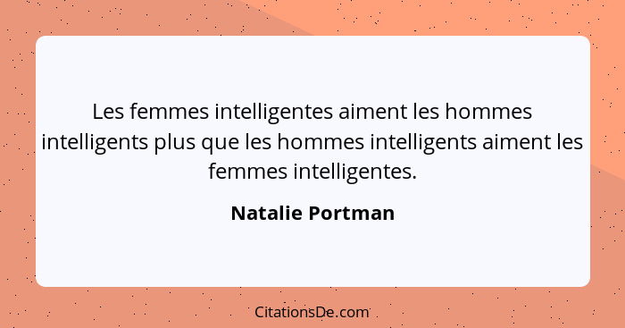 Les femmes intelligentes aiment les hommes intelligents plus que les hommes intelligents aiment les femmes intelligentes.... - Natalie Portman