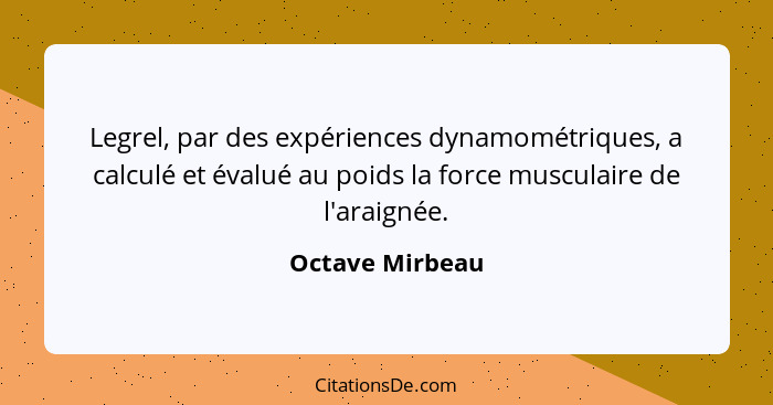 Legrel, par des expériences dynamométriques, a calculé et évalué au poids la force musculaire de l'araignée.... - Octave Mirbeau