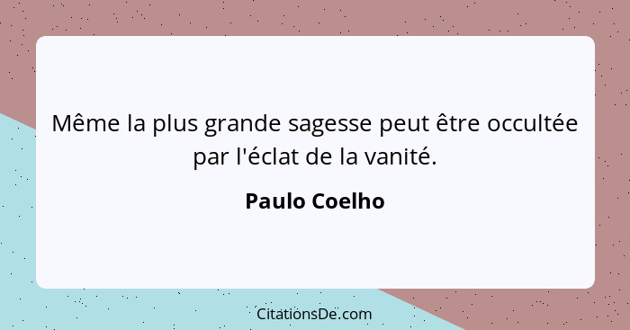 Même la plus grande sagesse peut être occultée par l'éclat de la vanité.... - Paulo Coelho