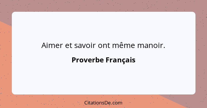 Aimer et savoir ont même manoir.... - Proverbe Français