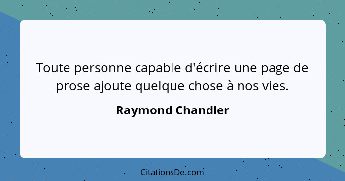 Toute personne capable d'écrire une page de prose ajoute quelque chose à nos vies.... - Raymond Chandler