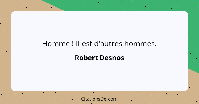 Homme ! Il est d'autres hommes.... - Robert Desnos