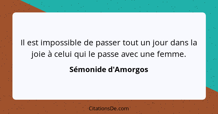 Il est impossible de passer tout un jour dans la joie à celui qui le passe avec une femme.... - Sémonide d'Amorgos