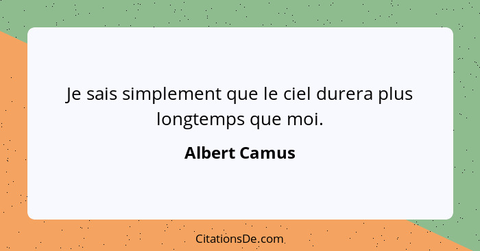 Je sais simplement que le ciel durera plus longtemps que moi.... - Albert Camus