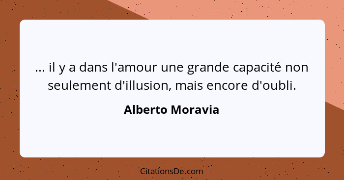 ... il y a dans l'amour une grande capacité non seulement d'illusion, mais encore d'oubli.... - Alberto Moravia