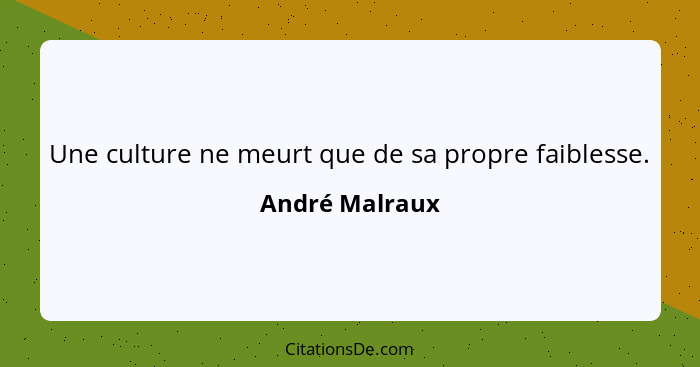 Une culture ne meurt que de sa propre faiblesse.... - André Malraux