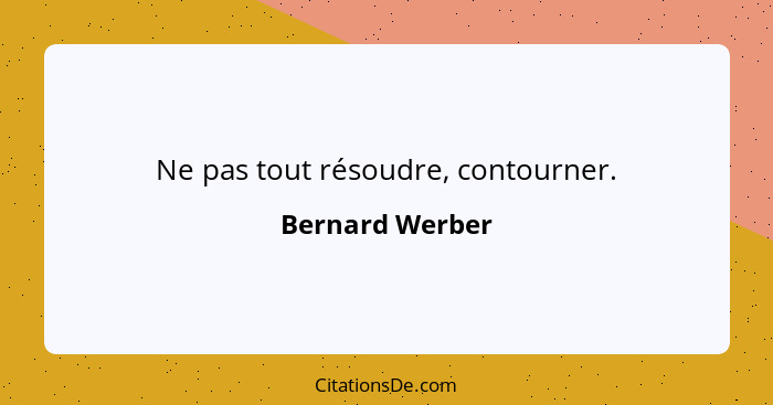 Ne pas tout résoudre, contourner.... - Bernard Werber