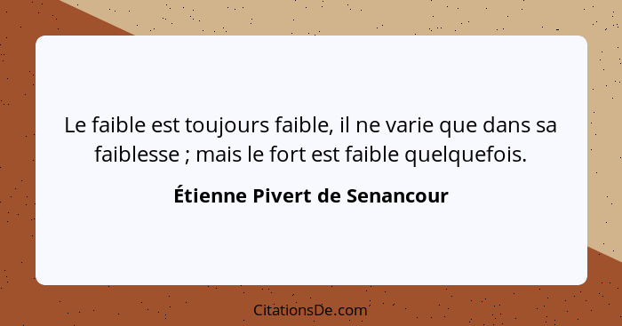 Le faible est toujours faible, il ne varie que dans sa faiblesse ; mais le fort est faible quelquefois.... - Étienne Pivert de Senancour