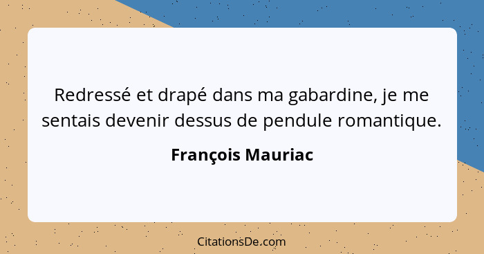 Redressé et drapé dans ma gabardine, je me sentais devenir dessus de pendule romantique.... - François Mauriac