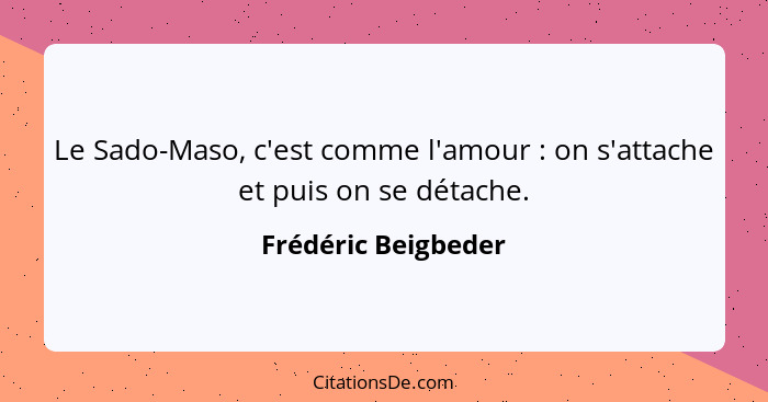 Le Sado-Maso, c'est comme l'amour : on s'attache et puis on se détache.... - Frédéric Beigbeder