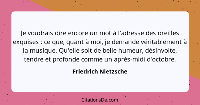 Je voudrais dire encore un mot à l'adresse des oreilles exquises : ce que, quant à moi, je demande véritablement à la musiq... - Friedrich Nietzsche