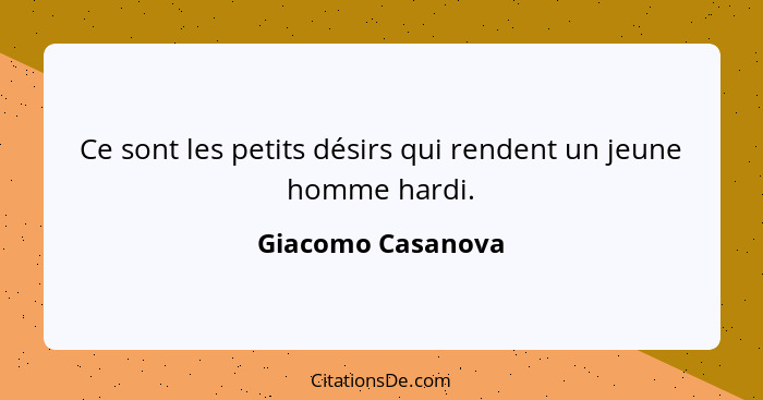 Ce sont les petits désirs qui rendent un jeune homme hardi.... - Giacomo Casanova