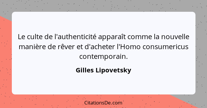 Le culte de l'authenticité apparaît comme la nouvelle manière de rêver et d'acheter l'Homo consumericus contemporain.... - Gilles Lipovetsky