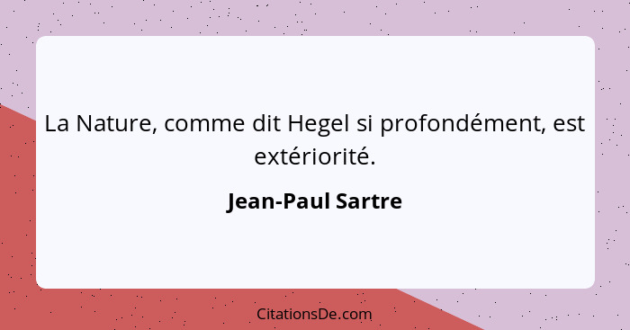 La Nature, comme dit Hegel si profondément, est extériorité.... - Jean-Paul Sartre