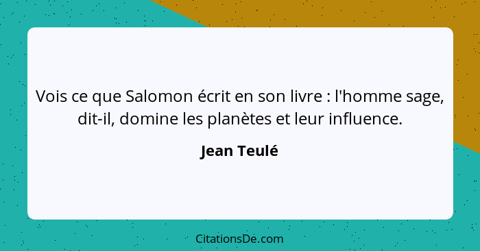 Vois ce que Salomon écrit en son livre : l'homme sage, dit-il, domine les planètes et leur influence.... - Jean Teulé