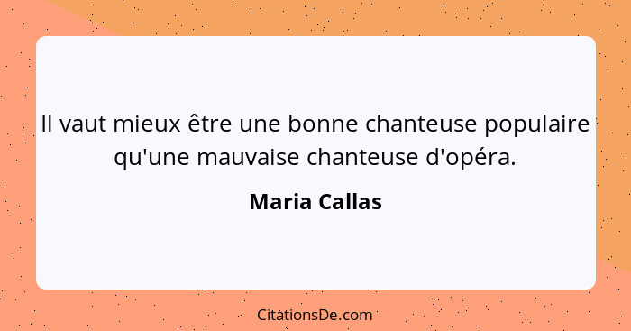 Il vaut mieux être une bonne chanteuse populaire qu'une mauvaise chanteuse d'opéra.... - Maria Callas