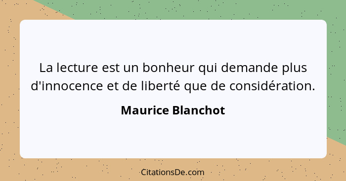 La lecture est un bonheur qui demande plus d'innocence et de liberté que de considération.... - Maurice Blanchot