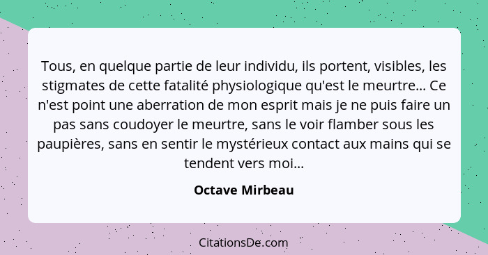 Tous, en quelque partie de leur individu, ils portent, visibles, les stigmates de cette fatalité physiologique qu'est le meurtre... C... - Octave Mirbeau