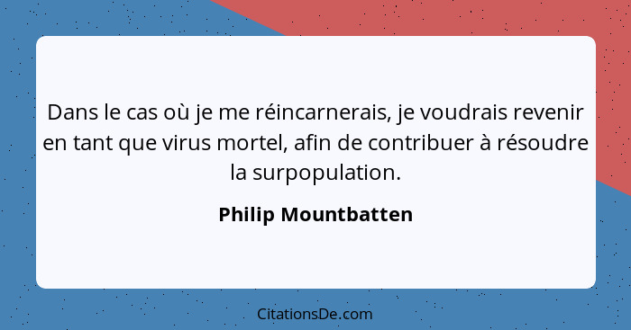 Dans le cas où je me réincarnerais, je voudrais revenir en tant que virus mortel, afin de contribuer à résoudre la surpopulation.... - Philip Mountbatten