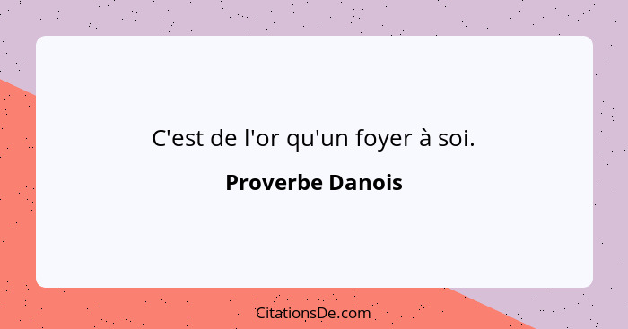 C'est de l'or qu'un foyer à soi.... - Proverbe Danois