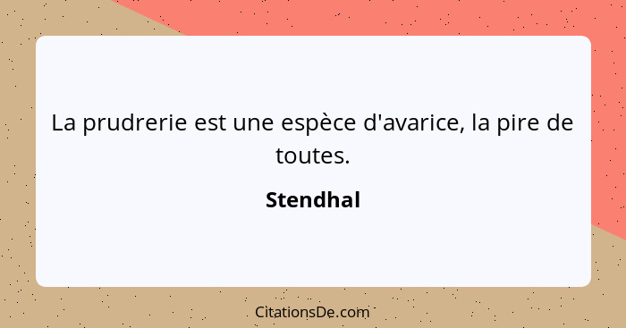 La prudrerie est une espèce d'avarice, la pire de toutes.... - Stendhal