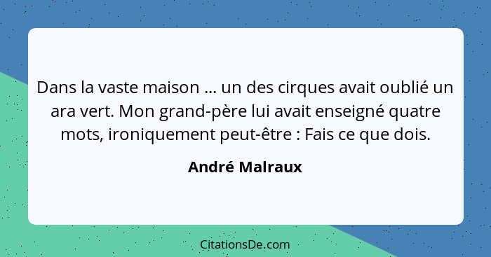 Dans la vaste maison ... un des cirques avait oublié un ara vert. Mon grand-père lui avait enseigné quatre mots, ironiquement peut-êtr... - André Malraux