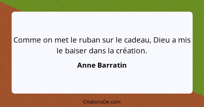 Comme on met le ruban sur le cadeau, Dieu a mis le baiser dans la création.... - Anne Barratin