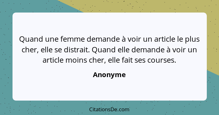 Quand une femme demande à voir un article le plus cher, elle se distrait. Quand elle demande à voir un article moins cher, elle fait ses cou... - Anonyme